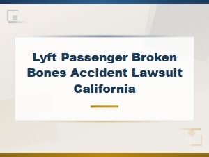 Broken Bone Injuries for Lyft Passengers in California